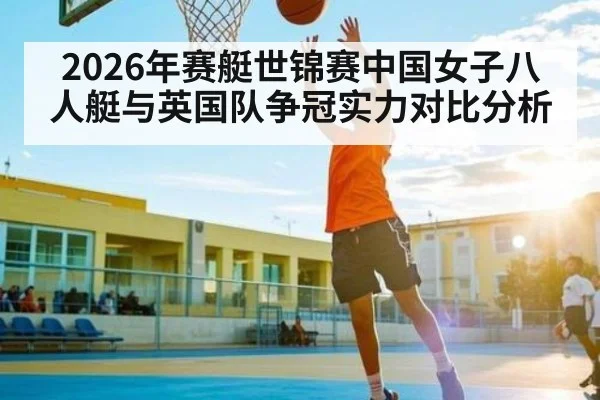 2026年赛艇世锦赛中国女子八人艇与英国队争冠实力对比分析
