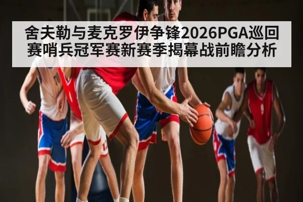 舍夫勒与麦克罗伊争锋2026PGA巡回赛哨兵冠军赛新赛季揭幕战前瞻分析